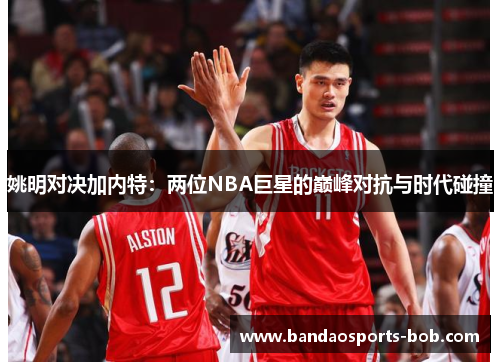 姚明对决加内特：两位NBA巨星的巅峰对抗与时代碰撞