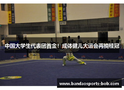 中国大学生代表团首金！成体健儿大运会再摘桂冠